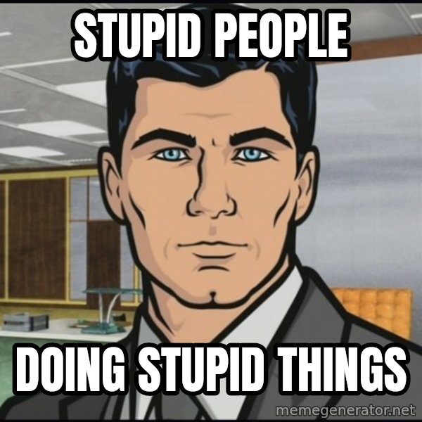 Archer meme: Stupid People / doing stupid things