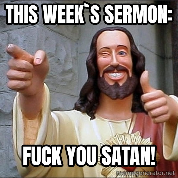 jesus says meme: This week`s sermon: / Fuck you Satan!