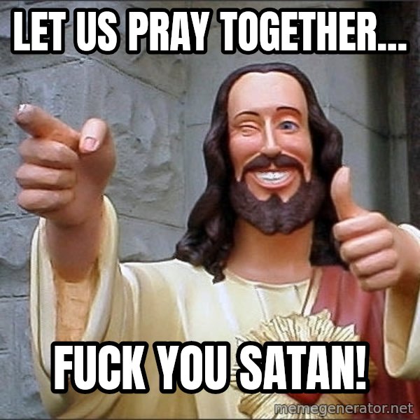 jesus says meme: Let us pray together... / Fuck you Satan!