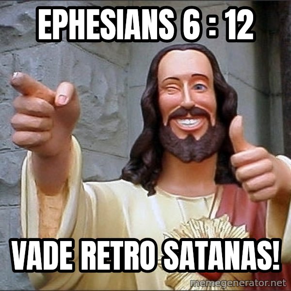 jesus says meme: Ephesians 6 : 12 / Vade Retro Satanas!