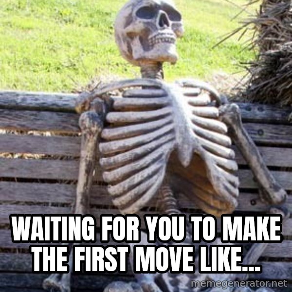 Waiting Skeleton meme: waiting for you to make the first move like...