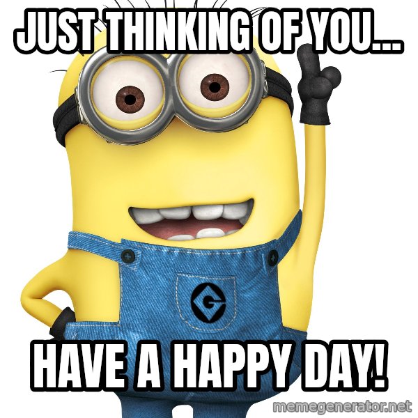 Despicable Me Minion meme: Just thinking of you... / Have a happy day!