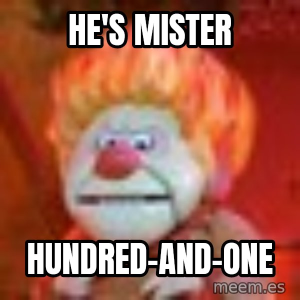 Heat Miser meme: he's mister / hundred-and-one