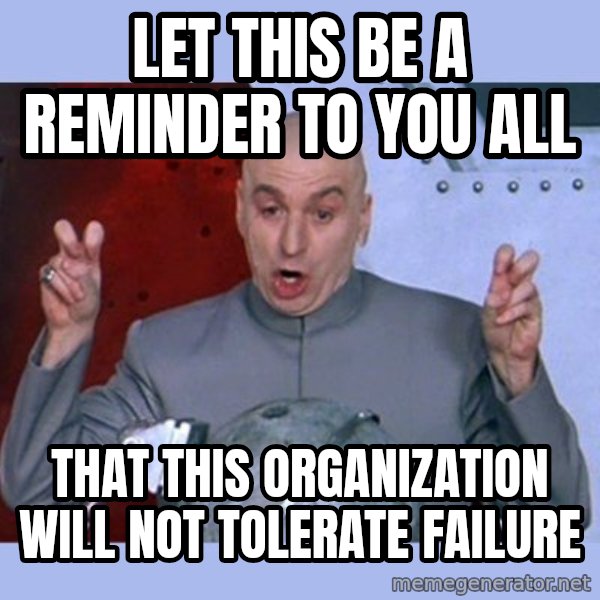 Dr Evil meme meme: Let this be a reminder to you all / That this organization will not tolerate failure
