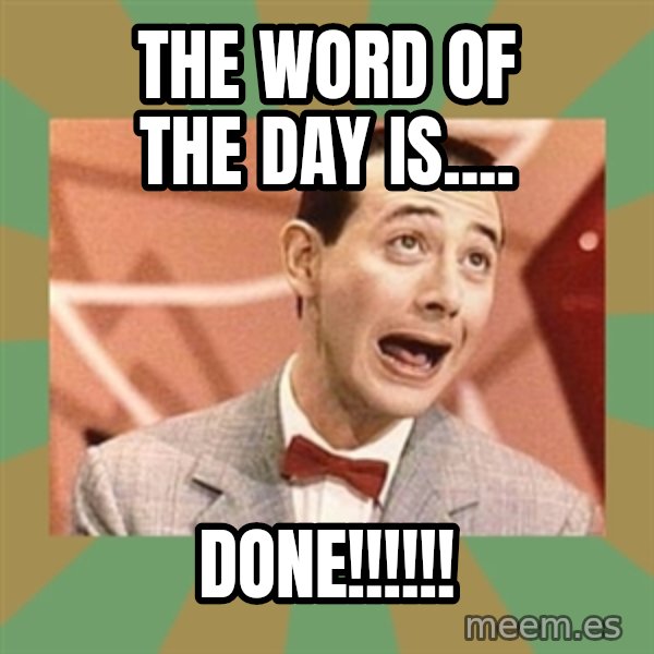 PEE WEE HERMAN meme: The word of the day is.... / DONE!!!!!!