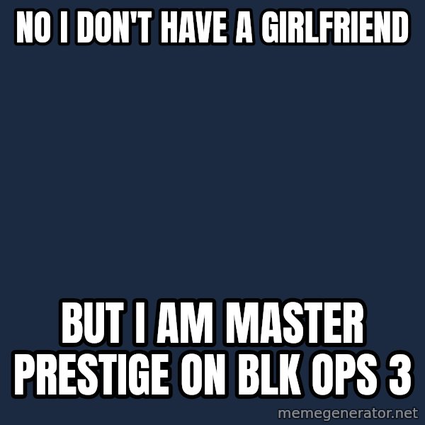 Butthurt Dweller meme: No I don't have a girlfriend / But I am master prestige on Blk Ops 3