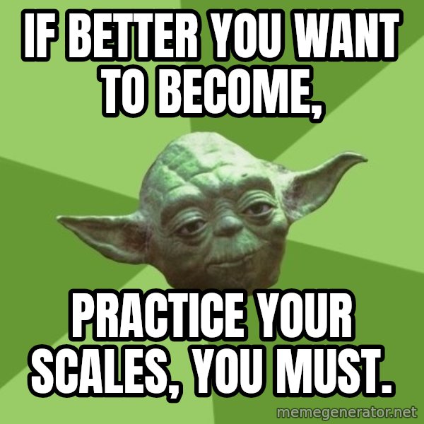 Advice Yoda Gives meme: If better you want to become, / practice your scales, you must.