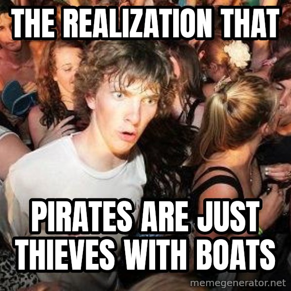 Sudden Realization Ralph meme: The realization that / Pirates are just thieves with boats