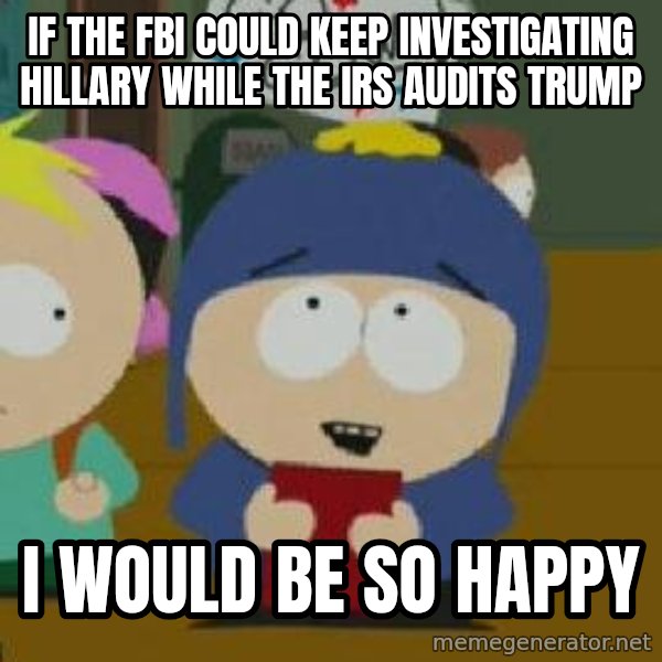 Craig would be so happy meme: If the fbi could keep investigating hillary while the irs audits trump / I would be so happy