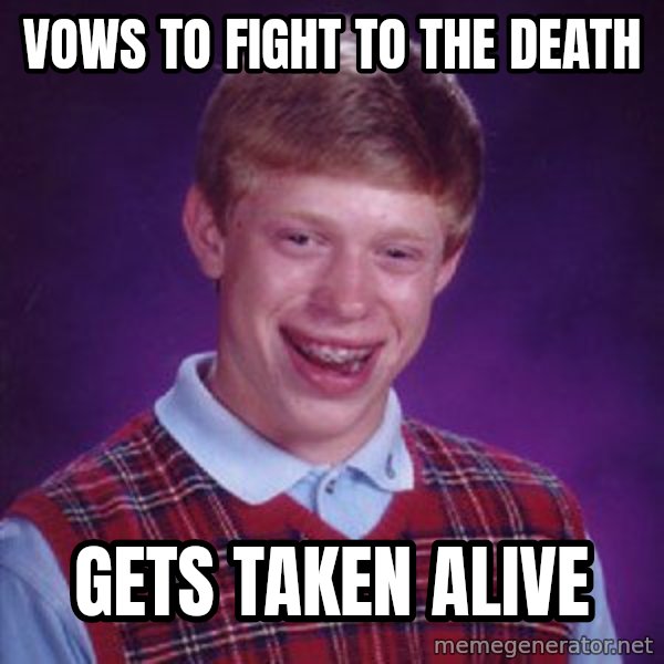 Bad Luck Brian meme: VOWS TO FIGHT TO THE DEATH / GETS TAKEN ALIVE
