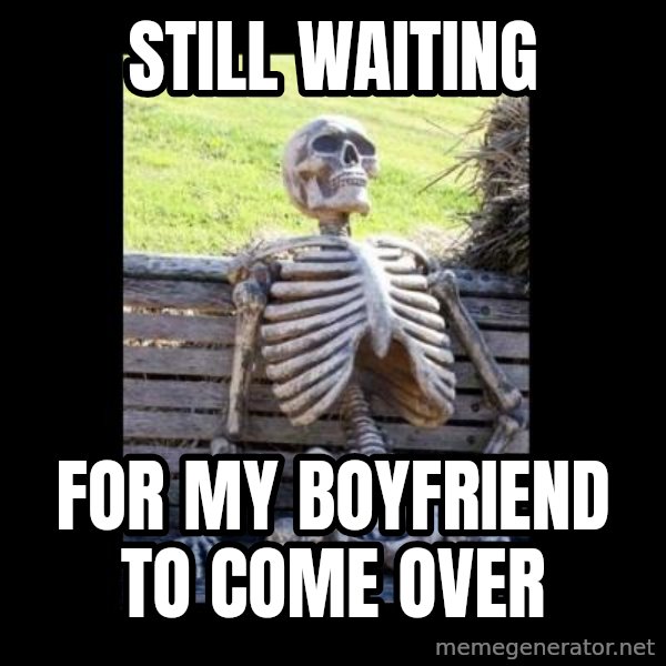 Still Waiting meme: still waiting / For my boyfriend to come over