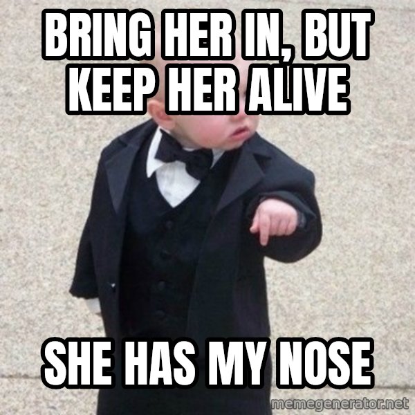 Mafia Baby meme: Bring her in, but keep her alive / She has my nose