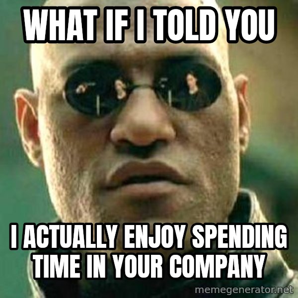 What if I told you / Matrix Morpheus meme: what if I told you / I actually enjoy spending time in your company
