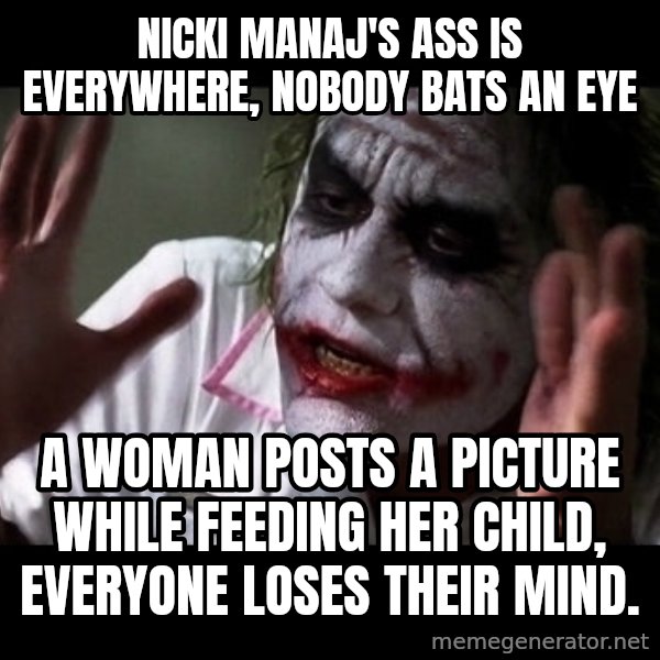 joker mind loss meme: Nicki Manaj's ass is everywhere, nobody bats an eye / A woman posts a picture while feeding her child, everyone loses their mind.