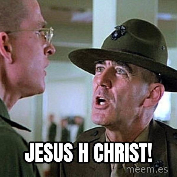 Full Metal Jacket Sgt meme: JESUS H CHRIST!