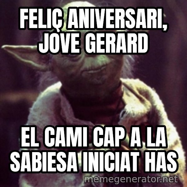 yoda star wars meme: Feliç aniversari, jove gerard / el cami cap a la sabiesa iniciat has