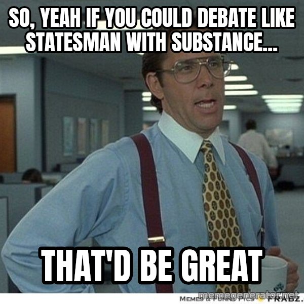 Yeah If You Could Just meme: so, yeah if you could debate like statesman with substance... / that'd be great
