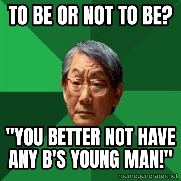 High Expectations Asian Father meme: To be OR Not To Be? / "You better not have any b's young man!"