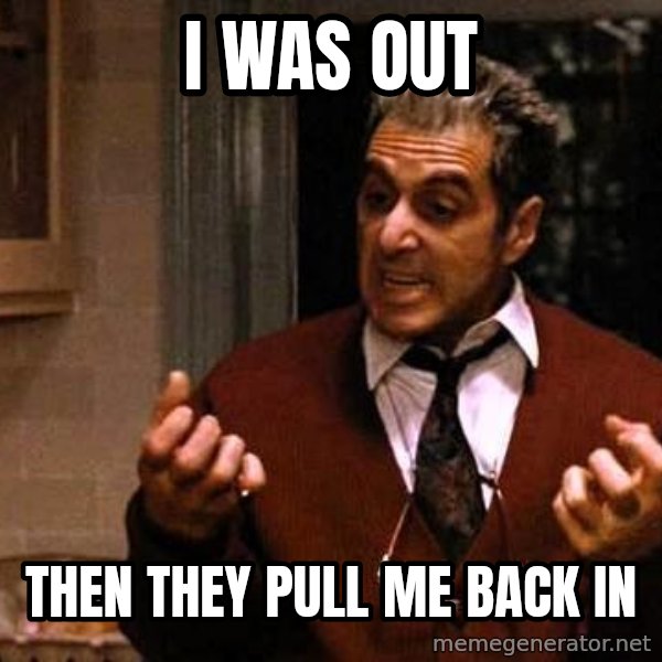 Al Pacino Godfather Iii meme: I was out / Then they pull me back in
