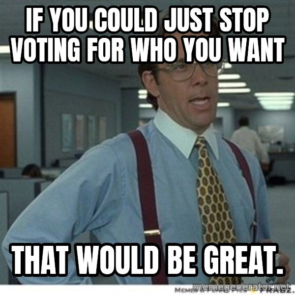 That would be great meme: If you could just stop voting for who you want / That would be great.