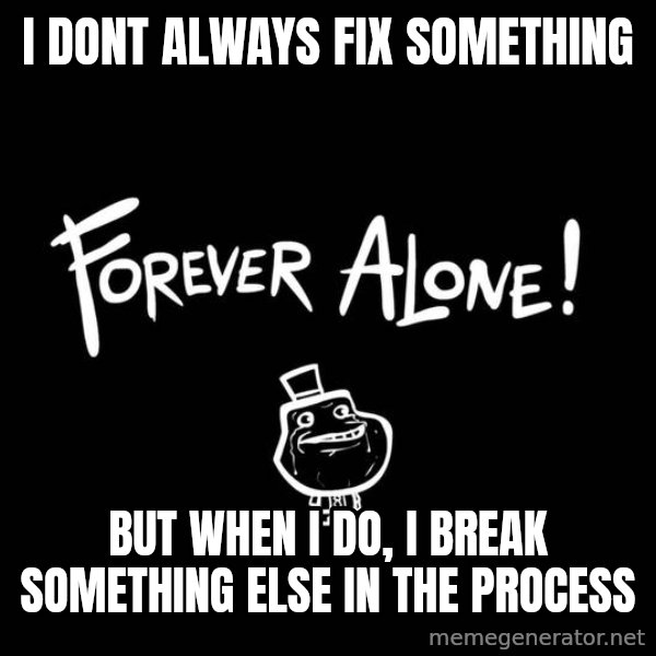 The Most Interesting Man In The World meme: I DONT ALWAYS FIX SOMETHING / BUT WHEN I DO, I BREAK SOMETHING ELSE IN THE PROCESS