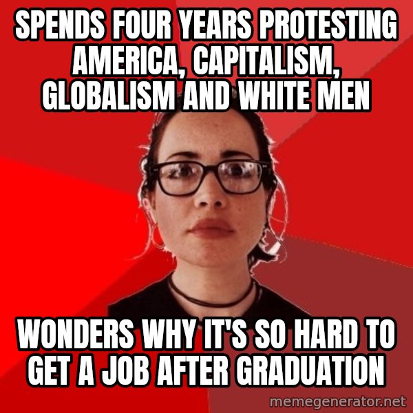 Liberal Douche Garofalo meme: Spends four years protesting america, capitalism, globalism and white men / wonders why it's so hard to get a job after graduation