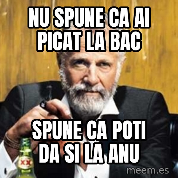The Most Interesting Man In The World meme: Nu spune ca ai picat la BAC / Spune ca poti da si la anu