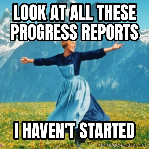 Sound Of Music Lady meme: Look at all these progress reports / I haven't started