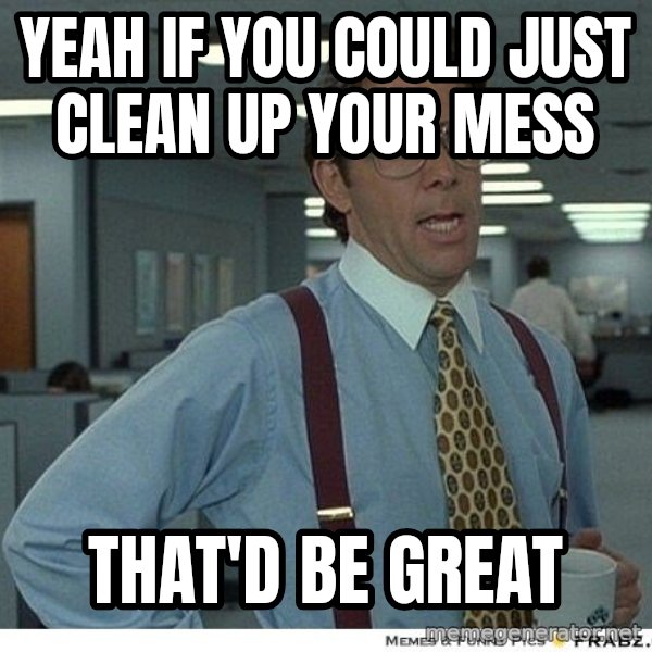 Yeah If You Could Just meme: YEAH IF YOU COULD JUST CLEAN UP YOUR MESS / THAT'D BE GREAT