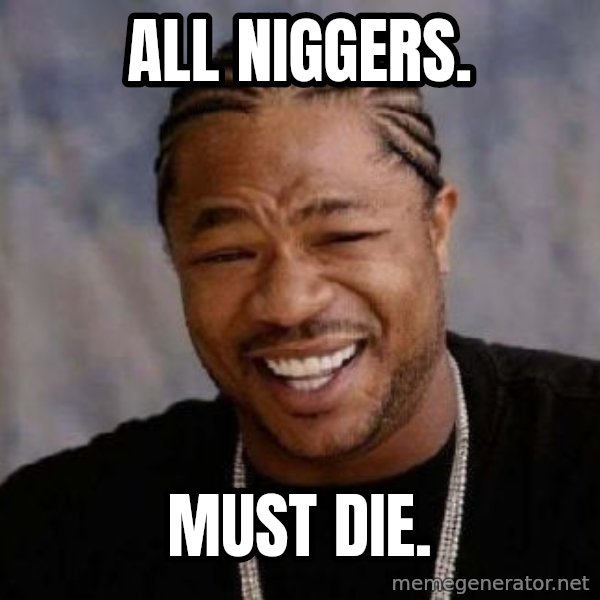 Yo Dawg meme: all niggers. / must die.