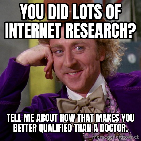Willy Wonka meme: You did lots of internet research? / Tell me about how that makes you better qualified than a doctor.