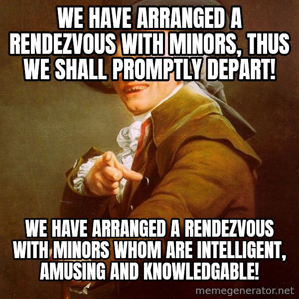 Joseph Ducreux meme: we have arranged a rendezvous with minors, thus we shall promptly depart! / we have arranged a rendezvous with minors whom are intelligent, amusing and knowledgable!