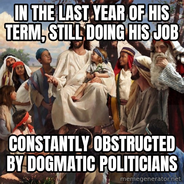 storytime jesus meme: in the last year of his term, still doing his job / constantly obstructed by dogmatic politicians