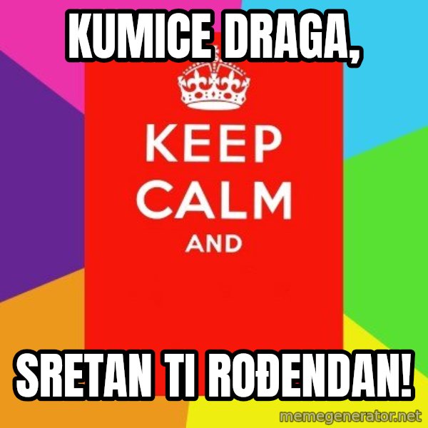 Keep calm and meme: Kumice draga, / Sretan ti rođendan!