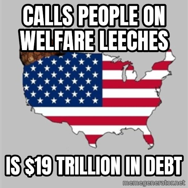 Scumbag America2 meme: calls people on welfare leeches / is $19 trillion in debt