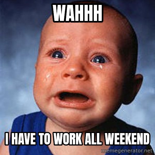 Crying Baby meme: Wahhh / I have to work all weekend