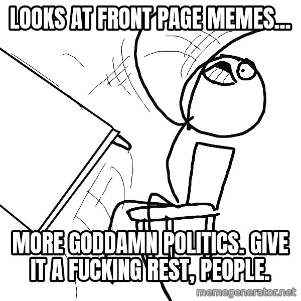 Desk Flip Rage Guy meme: looks at front page memes... / more goddamn politics. give it a fucking rest, people.