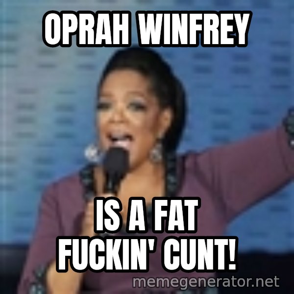 oprah winfrey meme: oprah winfrey / is a fat fuckin' cunt!