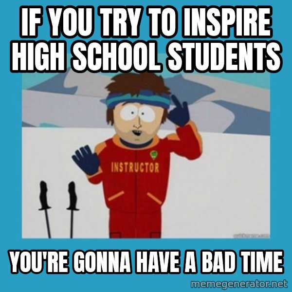 SouthPark Bad Time meme meme: IF YOU TRY TO INSPIRE HIGH SCHOOL STUDENTS / YOU'RE GONNA HAVE A BAD TIME