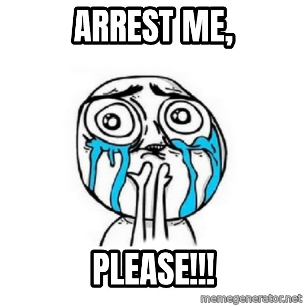 Crying face meme: Arrest me, / Please!!!