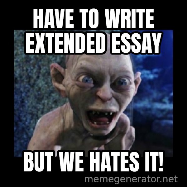 Angry Gollum meme: Have to write Extended Essay / But we hates it!