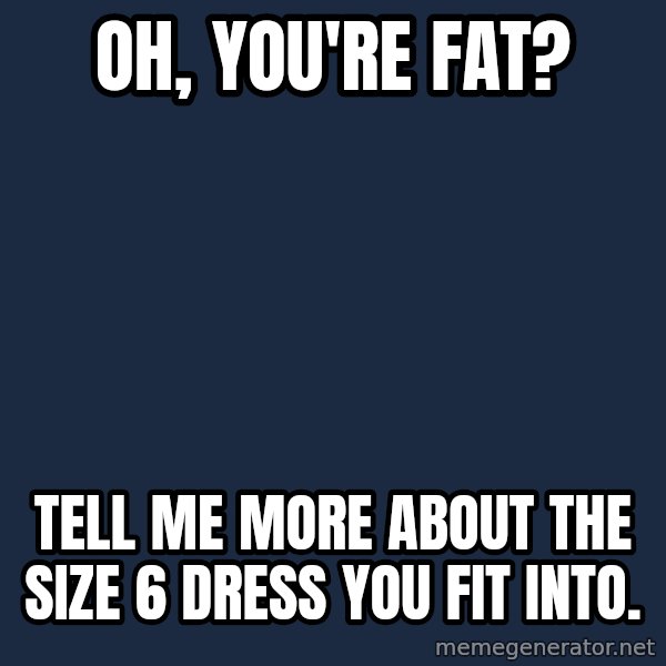 Willy Wonka meme: Oh, you're fat? / Tell me more about the size 6 dress you fit into.