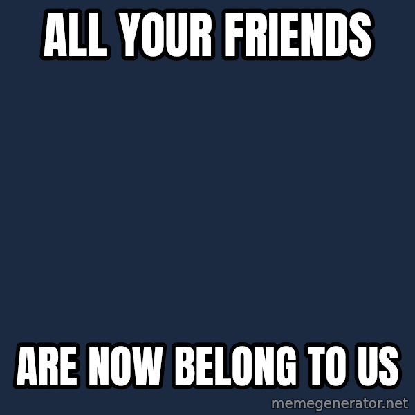 Overly Attached Girlfriend meme: all your friends / are now belong to us