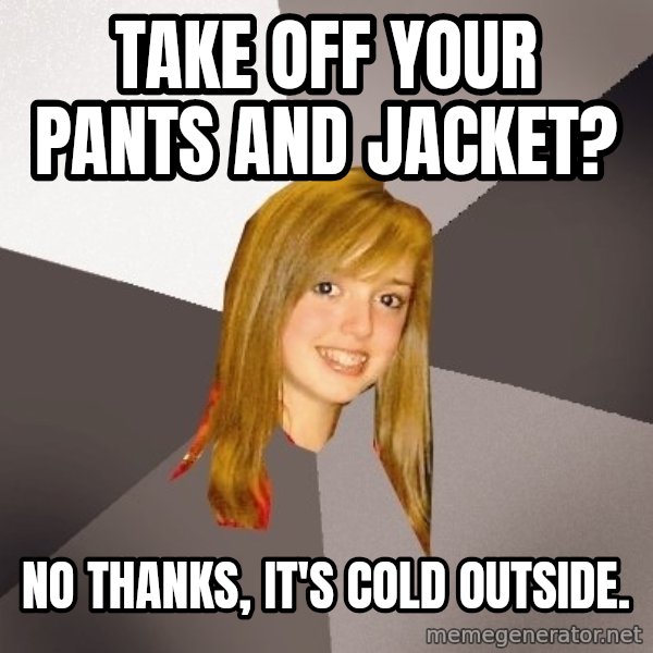 Musically Oblivious 8th Grader meme: Take off your pants and jacket? / No thanks, it's cold outside.