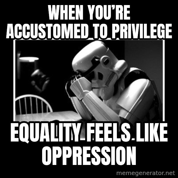 Sad Trooper meme: When you’re accustomed to privilege / equality feels like oppression