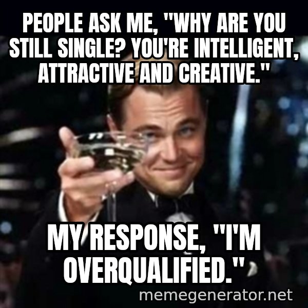 Gatsby Gatsby meme: People ask me, "Why are you still single? You're intelligent, attractive and creative." / My Response, "I'm overqualified."