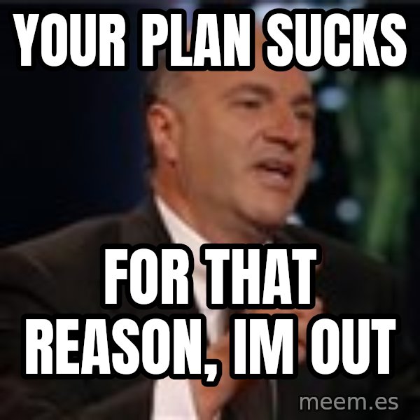 Shark Tank Kevin OLeary meme: Your plan sucks / for that reason, im out