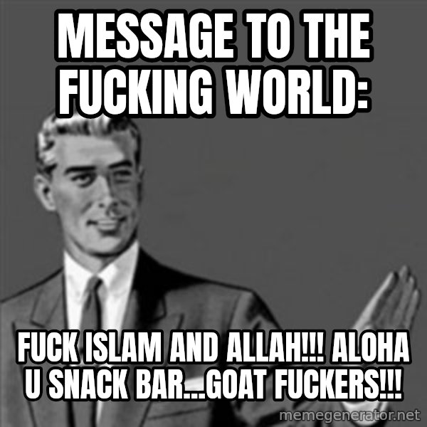 Correction Guy meme: MESSAGE TO THE FUCKING WORLD: / FUCK ISLAM AND ALLAH!!! ALOHA U SNACK BAR...GOAT FUCKERS!!!