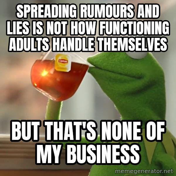 Kermit The Frog Drinking Tea meme: Spreading rumours and lies is not how functioning adults handle themselves / But that's none of my business