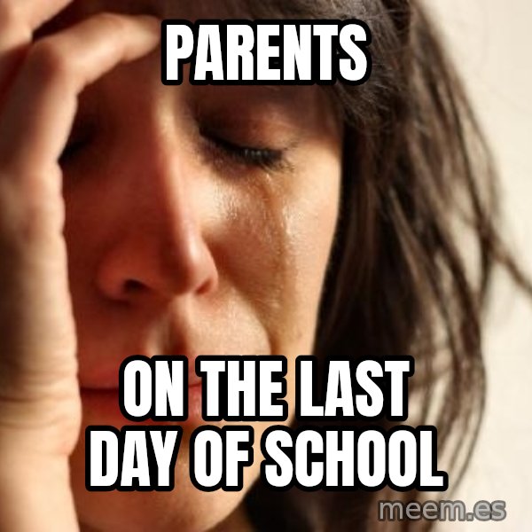First World Problems meme: parents / on the last day of school